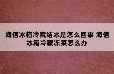 海信冰箱冷藏结冰是怎么回事 海信冰箱冷藏冻菜怎么办